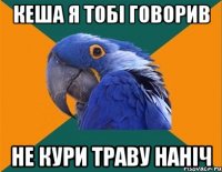 Кеша я тобі говорив не кури траву наніч