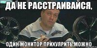 Да не расстраивайся, один монитор прихуярить можно