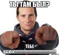 ты там был? тебе каюк!!!