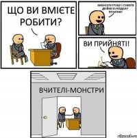 Що ви вмієте робити? Вимагати гроші і ставити двійки за нездану практику Ви прийняті! Вчителі-монстри