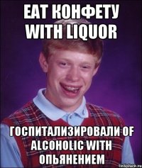 eat конфету with liquor госпитализировали of alcoholic with опьянением