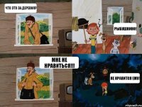 Что это за деревня? Рыбушкино! Мне не нравиться!!! Не нравится ему!