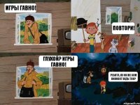 Игры гавно! Повтори! Глухой? Игры гавно! Ребята, ну он же сам виноват ведь так?