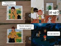 Я уверовал в Господа Нашего! И чё? После смерти я попаду в рай! Ты сам захотел...