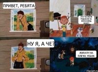 Привет, ребята! Это ты меня родакам за велосипед сдал?! Ну я, а че? Лопату на плечо, уебок.