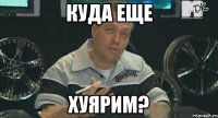 куда еще хуярим?