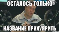 Осталось только Название прихуярить