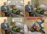 Доктор, мои друзья пошутили А я на них обиделся