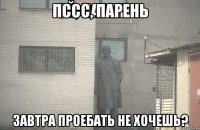 пссс, парень завтра проебать не хочешь?