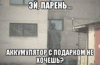  аккумулятор с подарком не хочешь?