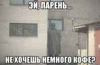  не хочешь немного кофе?