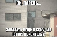  Заказать вещи в Gsnv-Lab [SHOP] не хочешь ?