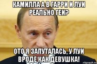 камилла а в гарри и луи реально геи? ото я запуталась, у луи вроде как девушка!