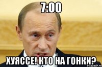 7:00 хуяссе! кто на гонки?