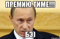 премию тиме!!! бэ)