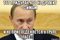 тот придурак кто не дружит с имам и не присоеденяется к групе • iface® ‪ ‬