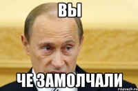 вы че замолчали