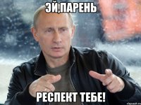 эй,парень респект тебе!