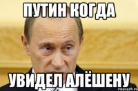 путин когда увидел алёшену