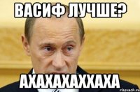 васиф лучше? ахахахаххаха