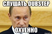 слушать dubstep охуенно