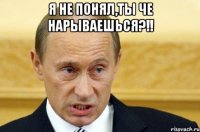 я не понял,ты че нарываешься?!! 