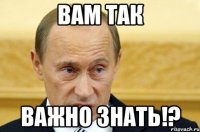 вам так важно знать!?