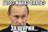 што? маня? опять? эх шурик...