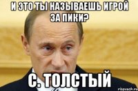 и это ты называешь игрой за пики? c. толстый