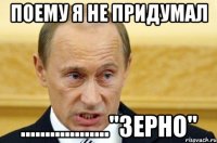 поему я не придумал .................."зерно"