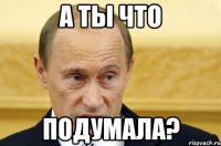 а ты что подумала?