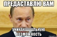 предаставлю вам уникакаааальную возможность