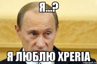 Я...? Я люблю xperia