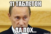 11 таблеток да пох...