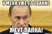 у меня уже 22 звание я тут папка!