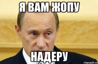 Я ВАМ ЖОПУ НАДЕРУ