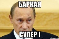 Баркая супер !