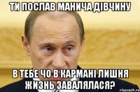 ти послав Манича дівчину в тебе чо в кармані лишня жизнь завалялася?