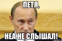 Петя, неа не слышал!