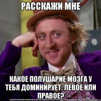 расскажи мне какое полушарие мозга у тебя доминирует: левое или правое?