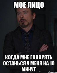 мое лицо когда мне говорять останься у меня на 10 минут