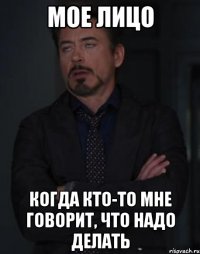 мое лицо когда кто-то мне говорит, что надо делать