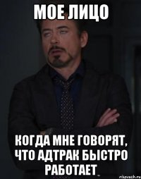 Мое лицо когда мне говорят, что Адтрак быстро работает