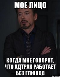 Мое лицо когда мне говорят, что Адтрак работает без глюков