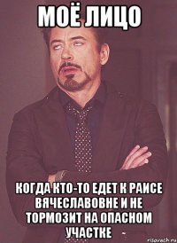 моё лицо когда кто-то едет к раисе вячеславовне и не тормозит на опасном участке