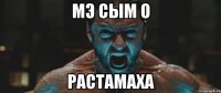 Мэ сым о РАСТАМАХА