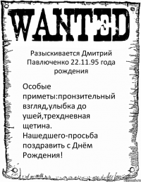 Разыскивается Дмитрий Павлюченко 22.11.95 года рождения Особые приметы:пронзительный взгляд,улыбка до ушей,трехдневная щетина. Нашедшего-просьба поздравить с Днём Рождения!