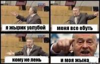 я жырик уолубой меня все ебуть кому не лень и моя жына