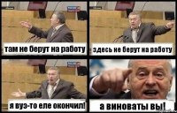 там не берут на работу здесь не берут на работу я вуз-то еле окончил! а виноваты вы!