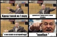 Идеш такой на 1 пару думаеш на 1 уроке взять у вани телефон " я не взял со второй иду" "наебал "